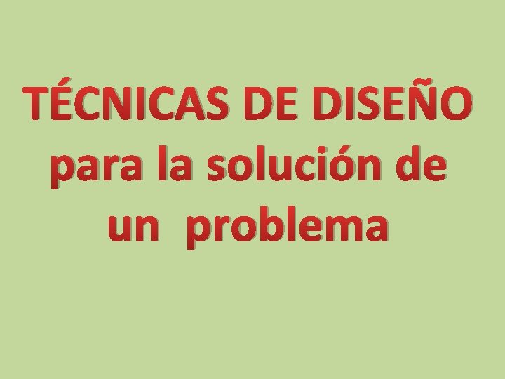 TÉCNICAS DE DISEÑO para la solución de un problema 