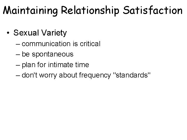 Maintaining Relationship Satisfaction • Sexual Variety – communication is critical – be spontaneous –