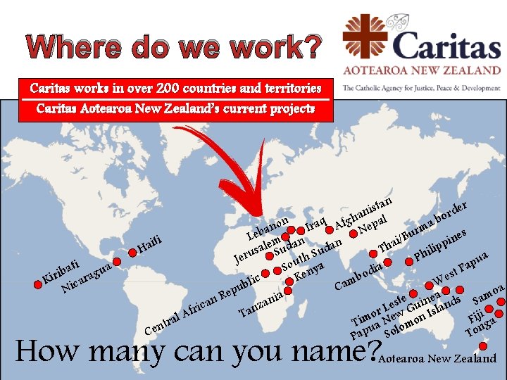 Where do we work? Caritas works in over 200 countries and territories Caritas Aotearoa