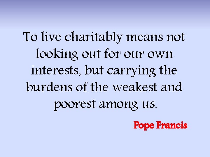 To live charitably means not looking out for our own interests, but carrying the