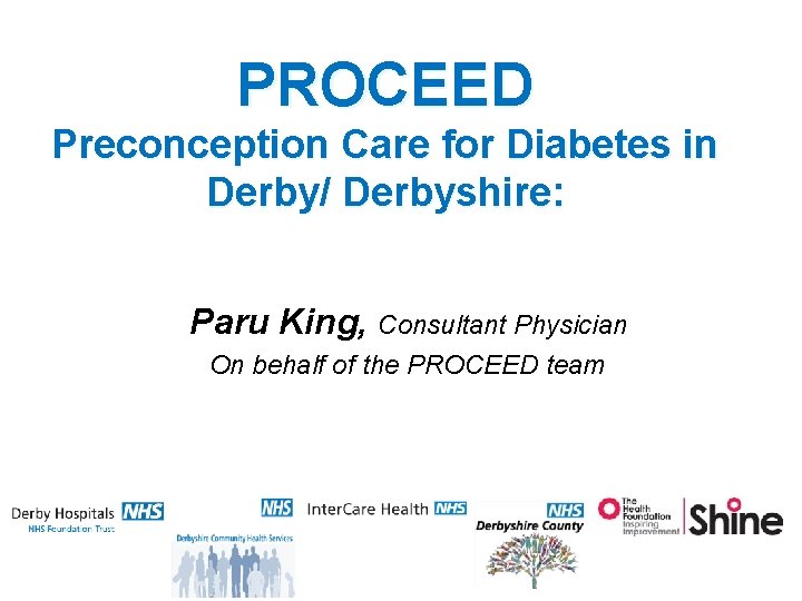 PROCEED Preconception Care for Diabetes in Derby/ Derbyshire: Paru King, Consultant Physician On behalf