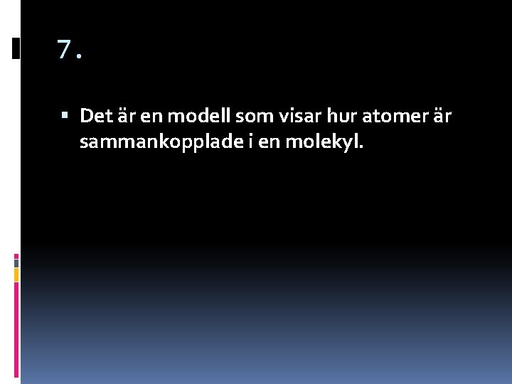 7. Det är en modell som visar hur atomer är sammankopplade i en molekyl. 7. Det är en modell som visar hur atomer är sammankopplade i en molekyl.