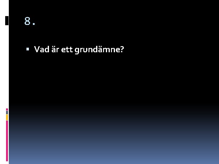 8. Vad är ett grundämne? 8. Vad är ett grundämne?