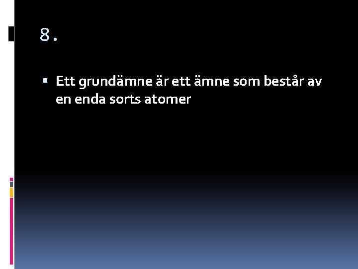 8. Ett grundämne är ett ämne som består av en enda sorts atomer 8. Ett grundämne är ett ämne som består av en enda sorts atomer