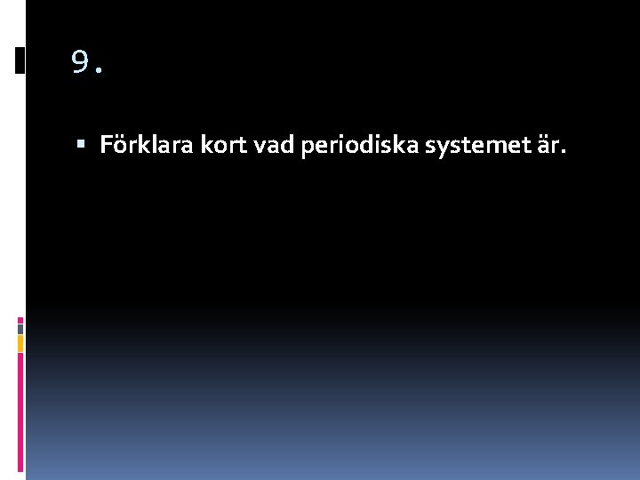 9. Förklara kort vad periodiska systemet är. 9. Förklara kort vad periodiska systemet är.