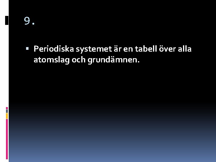 9. Periodiska systemet är en tabell över alla atomslag och grundämnen. 9. Periodiska systemet är en tabell över alla atomslag och grundämnen.