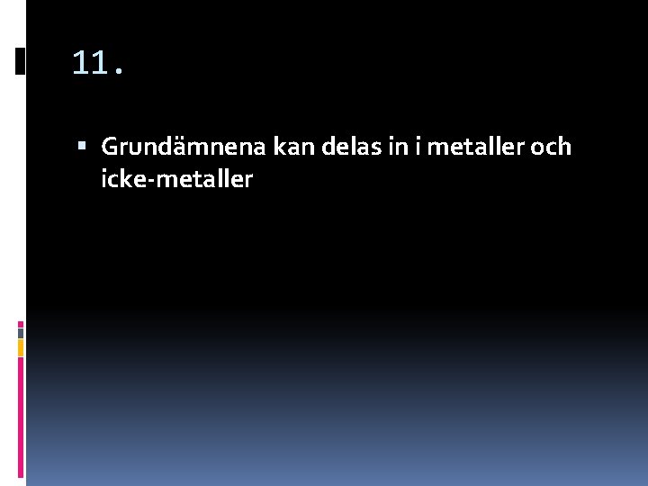 11. Grundämnena kan delas in i metaller och icke-metaller 11. Grundämnena kan delas in i metaller och icke-metaller