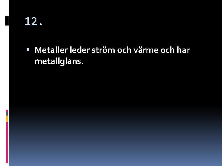 12. Metaller leder ström och värme och har metallglans. 12. Metaller leder ström och värme och har metallglans.