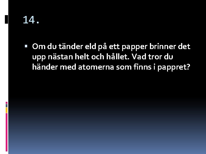 14. Om du tänder eld på ett papper brinner det upp nästan helt och 14. Om du tänder eld på ett papper brinner det upp nästan helt och