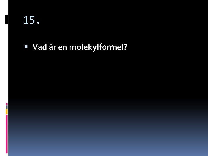 15. Vad är en molekylformel? 15. Vad är en molekylformel?