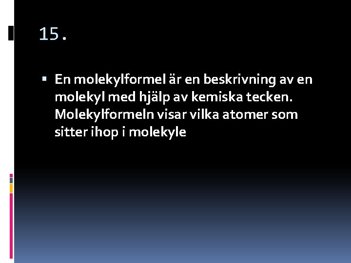 15. En molekylformel är en beskrivning av en molekyl med hjälp av kemiska tecken. 15. En molekylformel är en beskrivning av en molekyl med hjälp av kemiska tecken.