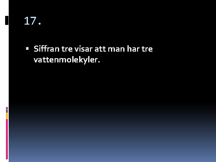 17. Siffran tre visar att man har tre vattenmolekyler. 17. Siffran tre visar att man har tre vattenmolekyler.
