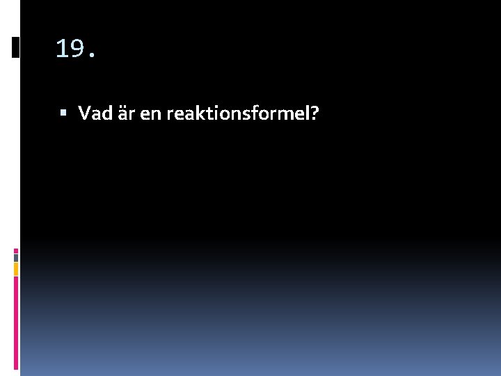 19. Vad är en reaktionsformel? 19. Vad är en reaktionsformel?