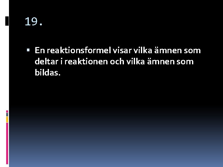 19. En reaktionsformel visar vilka ämnen som deltar i reaktionen och vilka ämnen som 19. En reaktionsformel visar vilka ämnen som deltar i reaktionen och vilka ämnen som