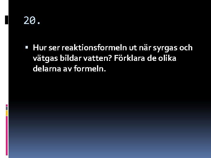 20. Hur ser reaktionsformeln ut när syrgas och vätgas bildar vatten? Förklara de olika 20. Hur ser reaktionsformeln ut när syrgas och vätgas bildar vatten? Förklara de olika