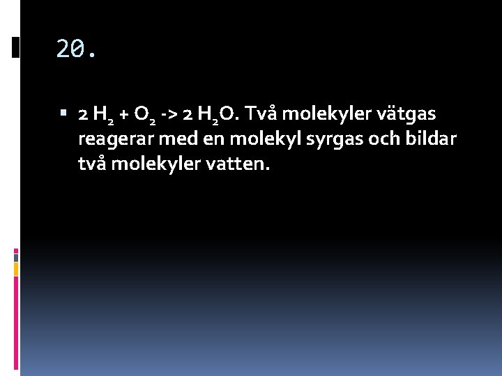 20. 2 H 2 + O 2 -> 2 H 2 O. Två molekyler 20. 2 H 2 + O 2 -> 2 H 2 O. Två molekyler