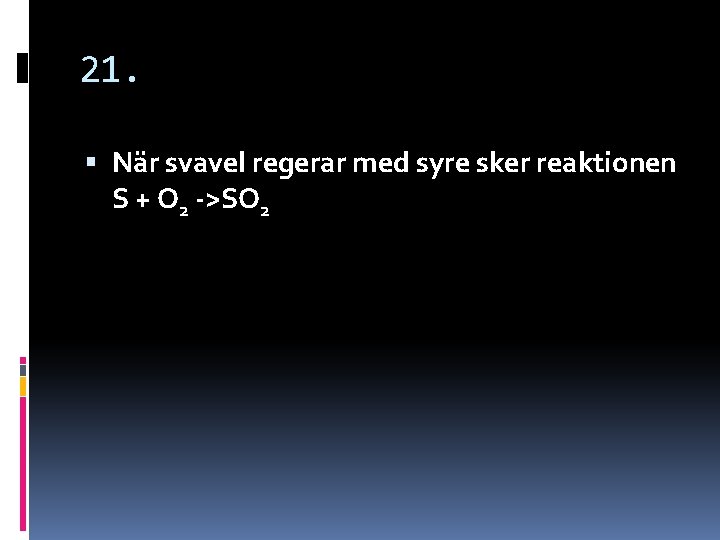 21. När svavel regerar med syre sker reaktionen S + O 2 ->SO 2 21. När svavel regerar med syre sker reaktionen S + O 2 ->SO 2
