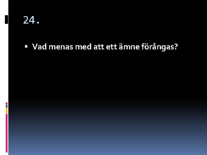24. Vad menas med att ett ämne förångas? 24. Vad menas med att ett ämne förångas?