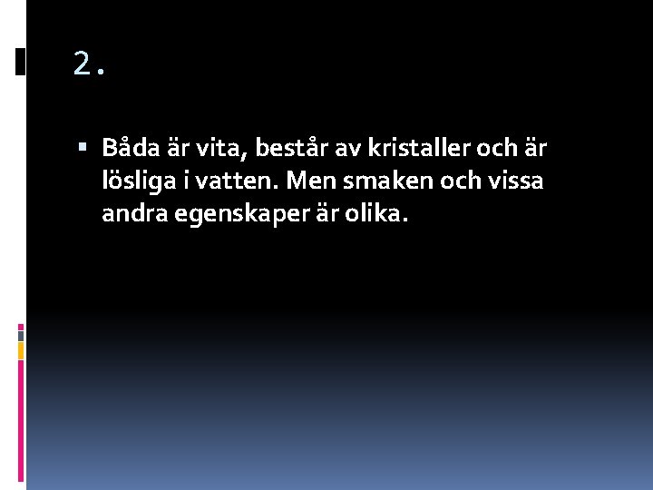 2. Båda är vita, består av kristaller och är lösliga i vatten. Men smaken 2. Båda är vita, består av kristaller och är lösliga i vatten. Men smaken