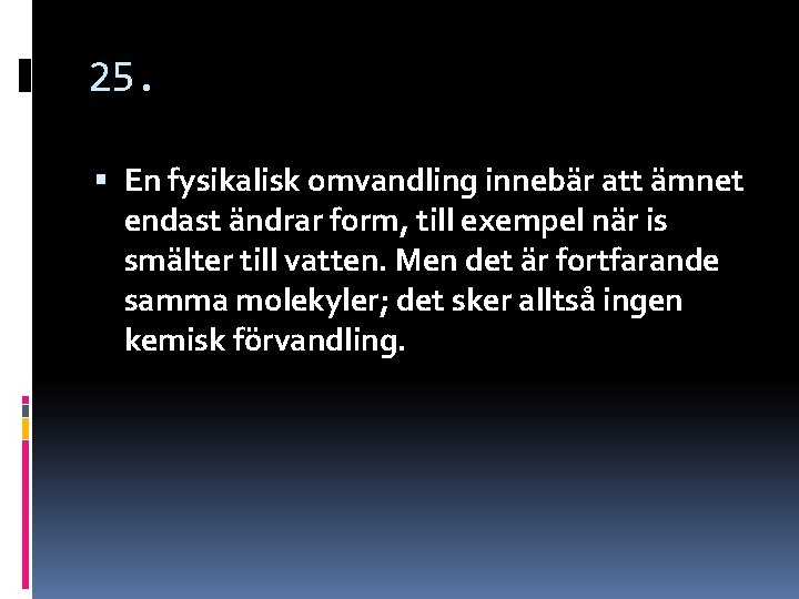 25. En fysikalisk omvandling innebär att ämnet endast ändrar form, till exempel när is 25. En fysikalisk omvandling innebär att ämnet endast ändrar form, till exempel när is