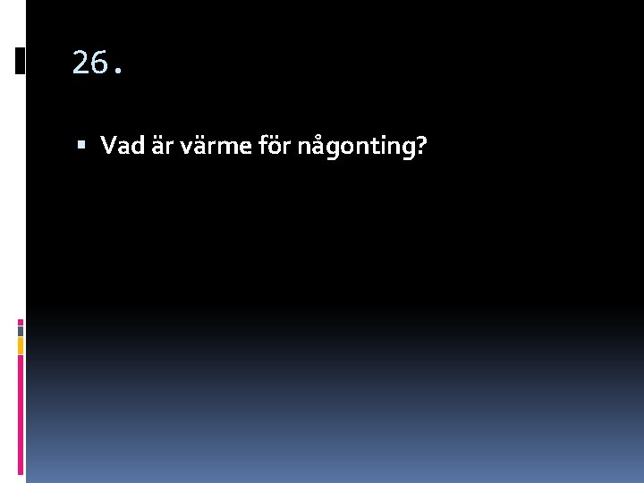 26. Vad är värme för någonting? 26. Vad är värme för någonting?