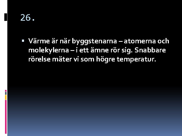 26. Värme är när byggstenarna – atomerna och molekylerna – i ett ämne rör 26. Värme är när byggstenarna – atomerna och molekylerna – i ett ämne rör