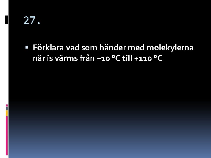 27. Förklara vad som händer med molekylerna när is värms från – 10 °C 27. Förklara vad som händer med molekylerna när is värms från – 10 °C