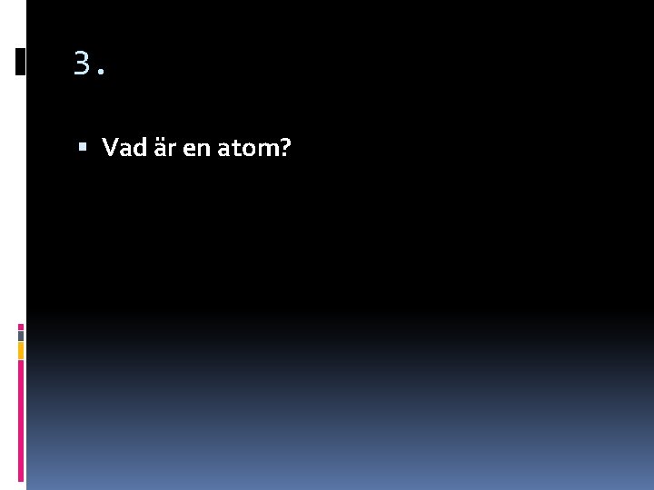 3. Vad är en atom? 3. Vad är en atom?