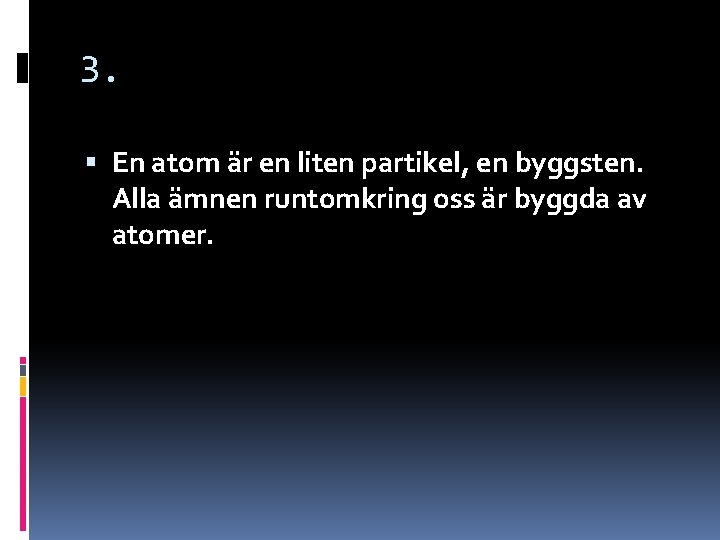 3. En atom är en liten partikel, en byggsten. Alla ämnen runtomkring oss är 3. En atom är en liten partikel, en byggsten. Alla ämnen runtomkring oss är