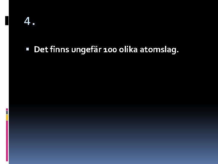 4. Det finns ungefär 100 olika atomslag. 4. Det finns ungefär 100 olika atomslag.