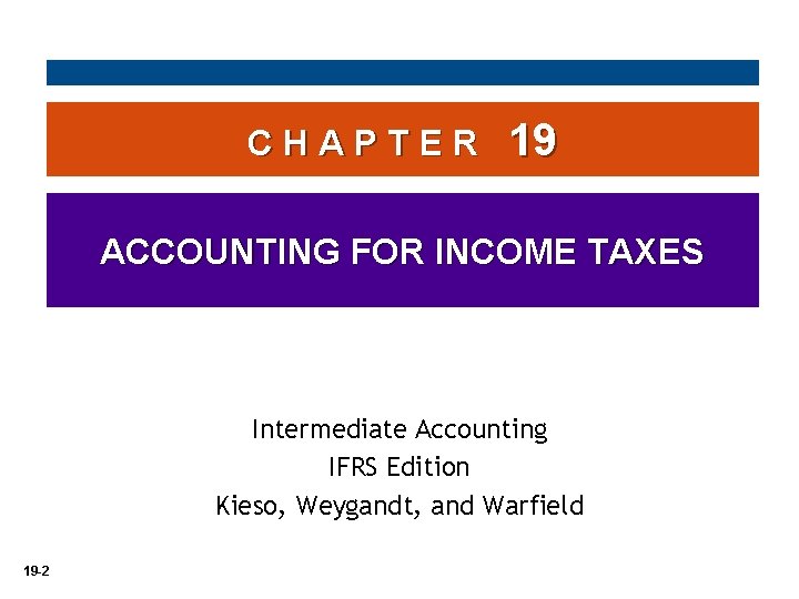 CHAPTER 19 ACCOUNTING FOR INCOME TAXES Intermediate Accounting IFRS Edition Kieso, Weygandt, and Warfield CHAPTER 19 ACCOUNTING FOR INCOME TAXES Intermediate Accounting IFRS Edition Kieso, Weygandt, and Warfield