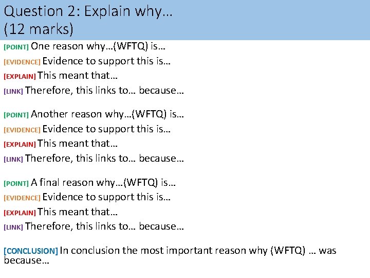 Question 2: Explain why… (12 marks) [POINT] One reason why…(WFTQ) is… [EVIDENCE] Evidence to