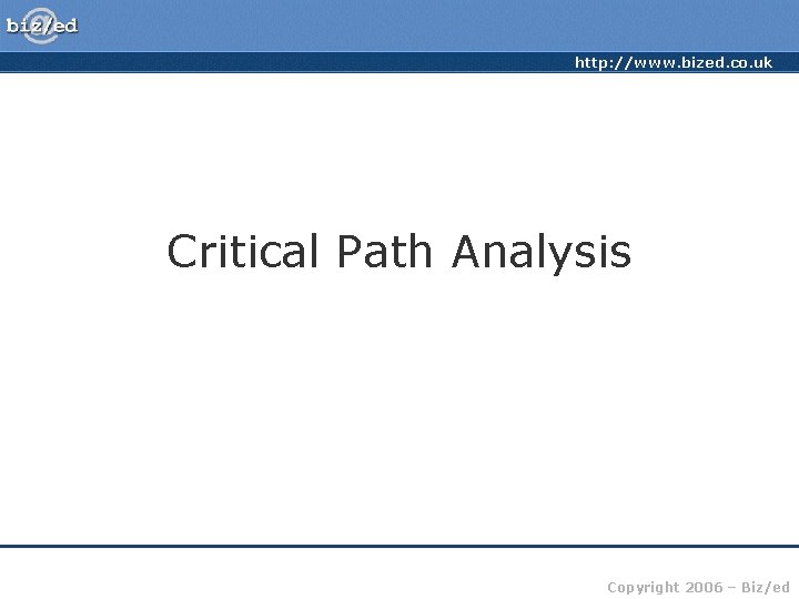 http: //www. bized. co. uk Critical Path Analysis Copyright 2006 – Biz/ed 