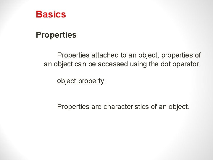 Basics Properties attached to an object, properties of an object can be accessed using