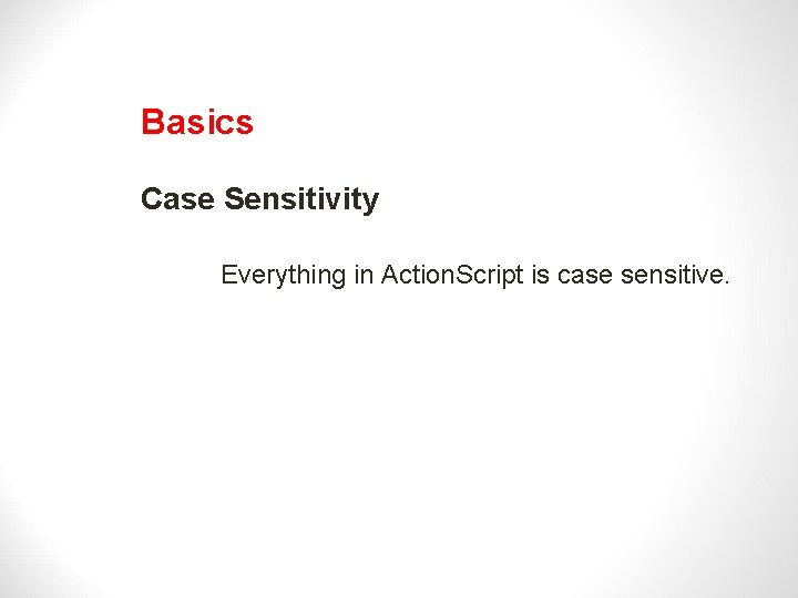 Basics Case Sensitivity Everything in Action. Script is case sensitive. 