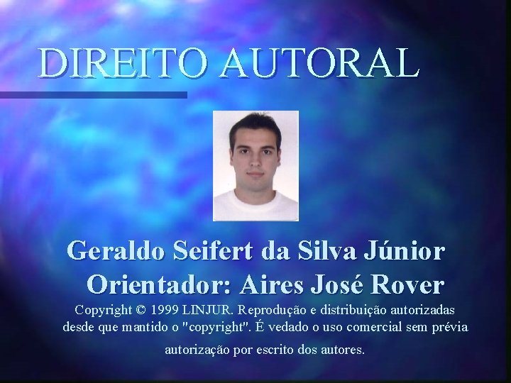 DIREITO AUTORAL Geraldo Seifert da Silva Júnior Orientador: Aires José Rover Copyright © 1999