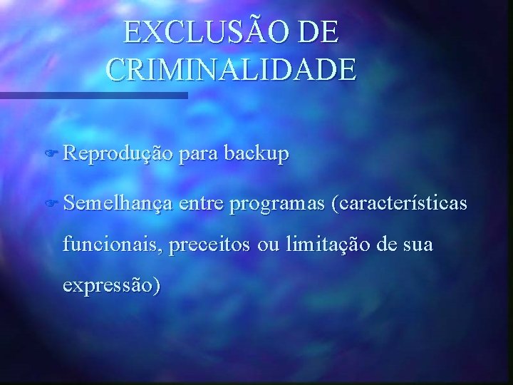 EXCLUSÃO DE CRIMINALIDADE F Reprodução para backup F Semelhança entre programas (características funcionais, preceitos