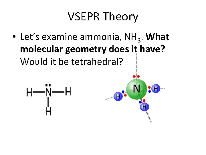 VSEPR Theory • Let’s examine ammonia, NH 3. What molecular geometry does it have?