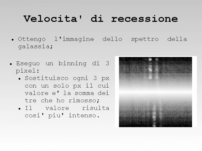 Velocita' di recessione Ottengo l'immagine galassia; dello Eseguo un binning di 3 pixel: Sostituisco