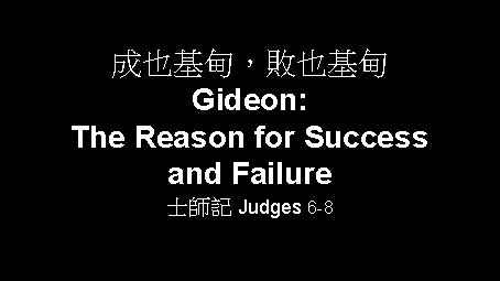 成也基甸，敗也基甸 Gideon: The Reason for Success and Failure 士師記 Judges 6 -8 