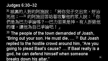 Judges 6: 30– 32 30 城裏的人對約阿施說：「將你兒子交出來，好治 死他；… 31 約阿施回答站著攻擊他的眾人說：「你 們是為巴力爭論嗎？…巴力若果是神，有人拆毀他 的壇，讓他為自己爭論吧！」 30 The people