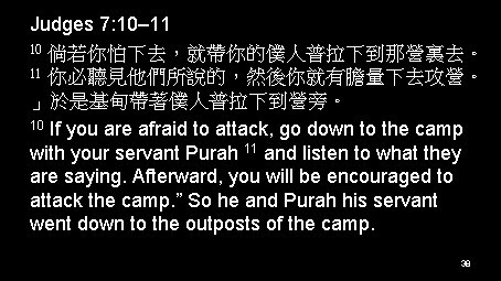 Judges 7: 10– 11 10 倘若你怕下去，就帶你的僕人普拉下到那營裏去。 11 你必聽見他們所說的，然後你就有膽量下去攻營。 」於是基甸帶著僕人普拉下到營旁。 10 If you are afraid