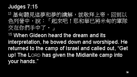 Judges 7: 15 15 基甸聽見這夢和夢的講解，就敬拜上帝，回到以 色列營中，說：「起來吧！耶和華已將米甸的軍隊 交在你們手中了。」 15 When Gideon heard the dream and