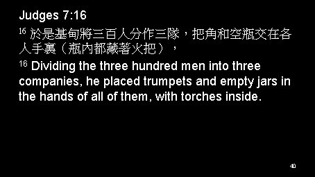 Judges 7: 16 16 於是基甸將三百人分作三隊，把角和空瓶交在各 人手裏（瓶內都藏著火把）， 16 Dividing the three hundred men into three