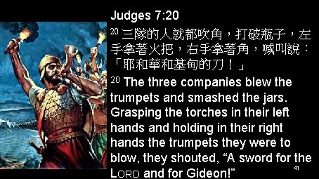 Judges 7: 20 20 三隊的人就都吹角，打破瓶子，左 手拿著火把，右手拿著角，喊叫說： 「耶和華和基甸的刀！」 20 The three companies blew the trumpets