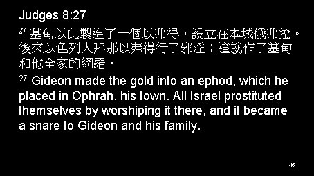 Judges 8: 27 基甸以此製造了一個以弗得，設立在本城俄弗拉。 後來以色列人拜那以弗得行了邪淫；這就作了基甸 和他全家的網羅。 27 Gideon made the gold into an ephod,