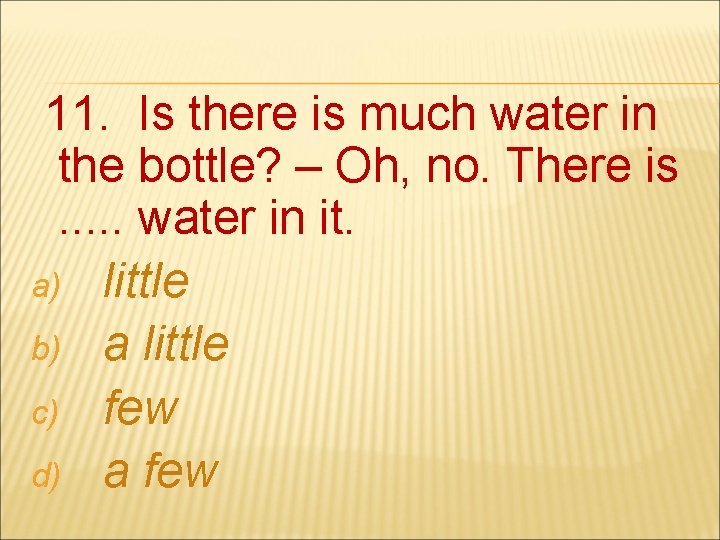 11. Is there is much water in the bottle? – Oh, no. There is.