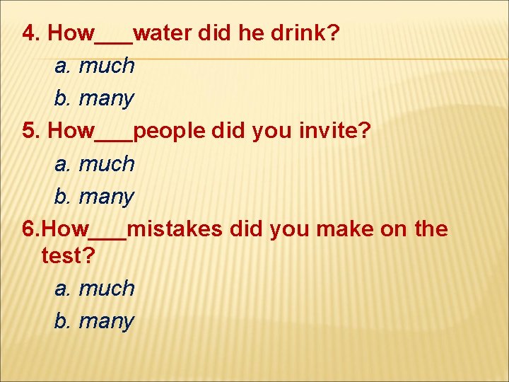 4. How___water did he drink? a. much b. many 5. How___people did you invite?