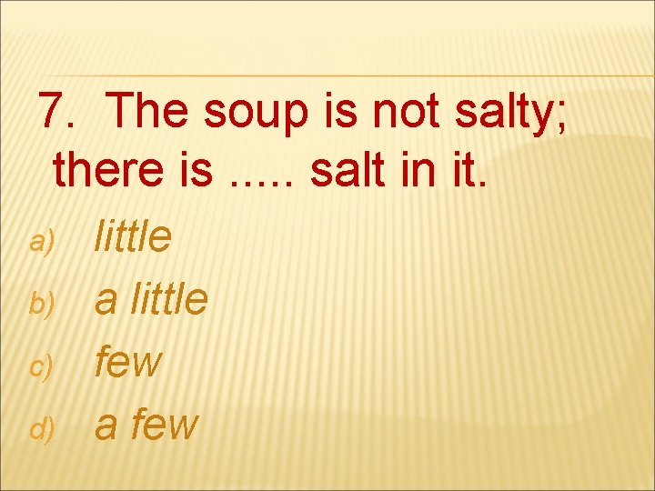 7. The soup is not salty; there is. . . salt in it. a)