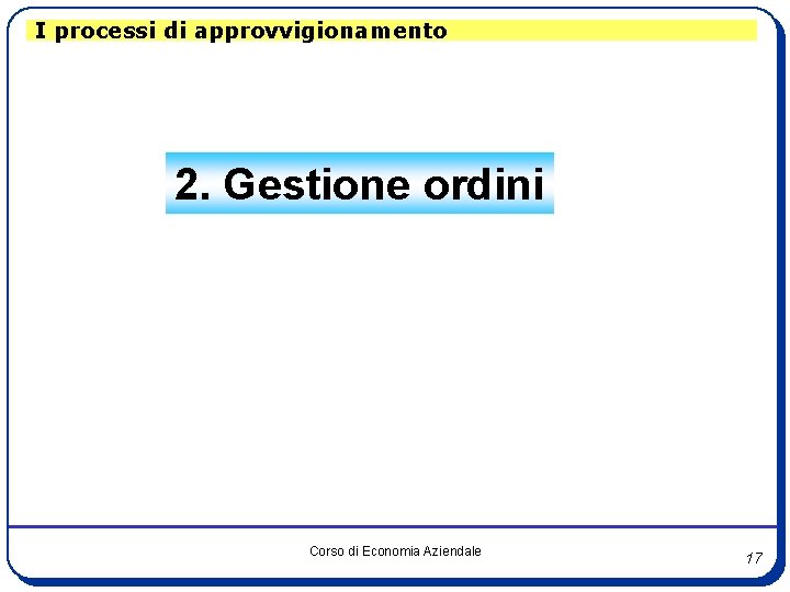 I processi di approvvigionamento 2. Gestione ordini Corso di Economia Aziendale 17 